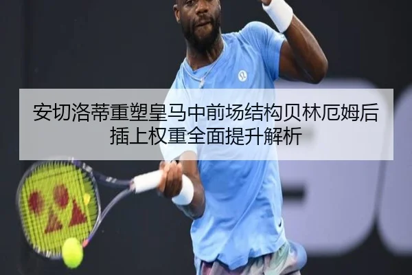 安切洛蒂重塑皇马中前场结构贝林厄姆后插上权重全面提升解析（333 Sports）